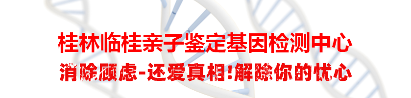 桂林临桂亲子鉴定基因检测中心